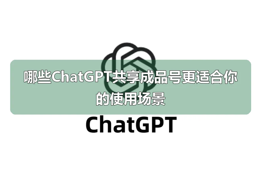 哪些ChatGPT共享成品号更适合你的使用场景