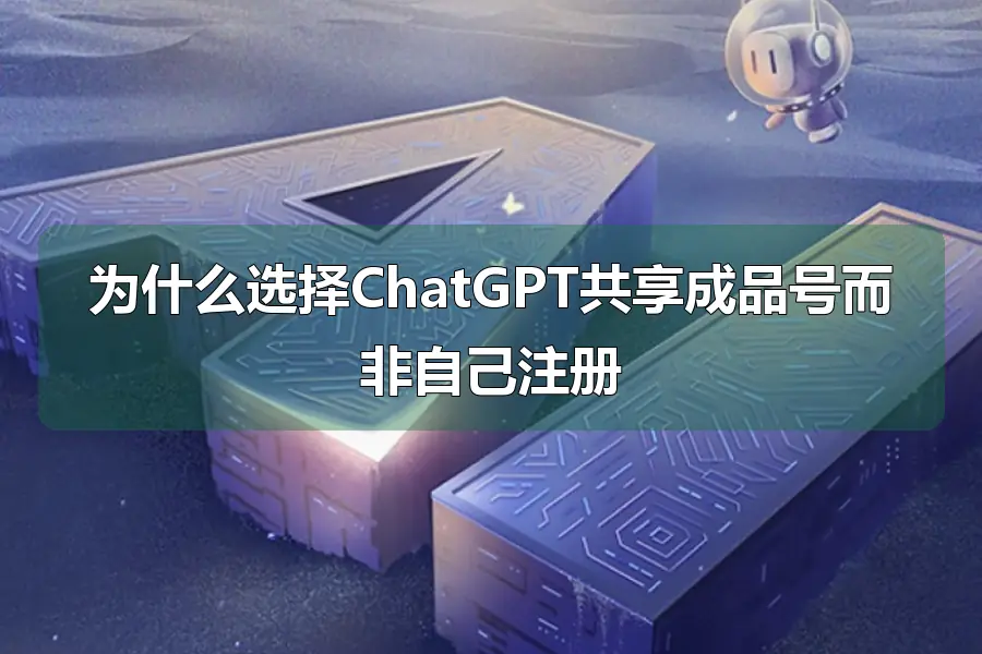 为什么选择ChatGPT共享成品号而非自己注册